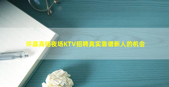 许昌高档夜场KTV招聘真实靠谱新人的机会